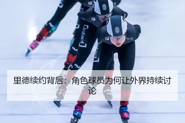 里德续约背后：角色球员为何让外界持续讨论